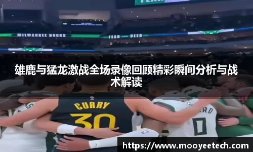 雄鹿与猛龙激战全场录像回顾精彩瞬间分析与战术解读